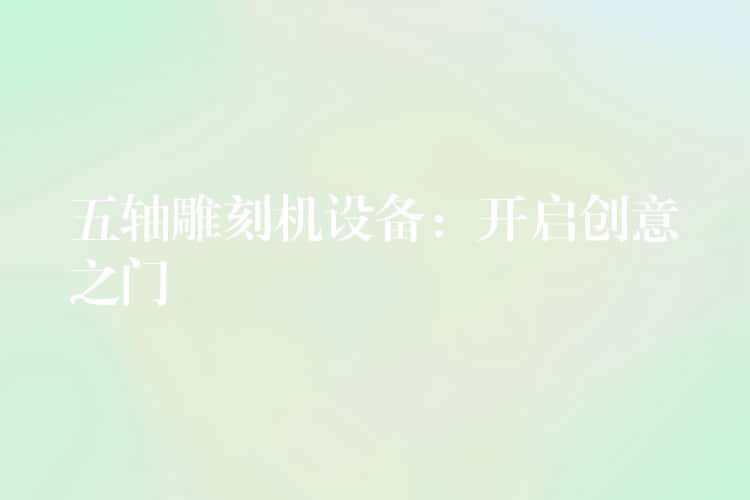 五轴雕刻机设备：开启创意之门